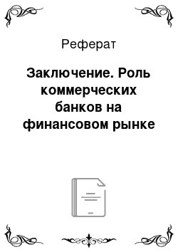 Реферат: Заключение. Роль коммерческих банков на финансовом рынке