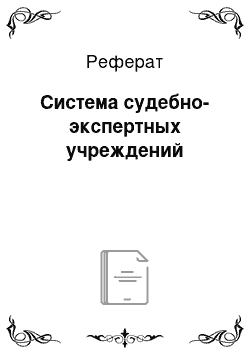 Реферат: Система судебно-экспертных учреждений