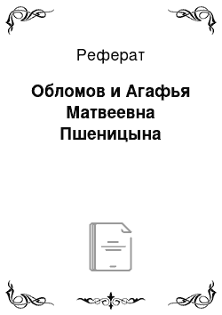 Реферат: Обломов и Агафья Матвеевна Пшеницына