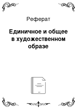 Реферат: Единичное и общее в художественном образе