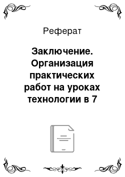 Реферат: Заключение. Организация практических работ на уроках технологии в 7 классе