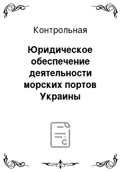 Контрольная: Юридическое обеспечение деятельности морских портов Украины