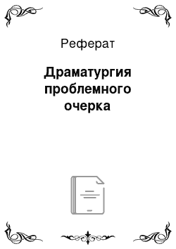 Реферат: Драматургия проблемного очерка