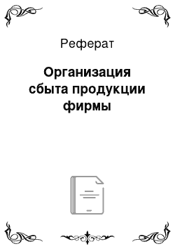 Реферат: Организация сбыта продукции фирмы