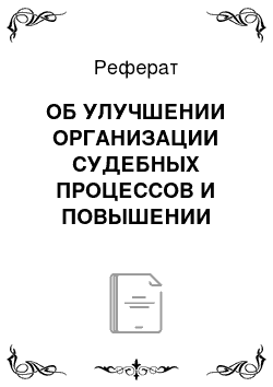 Реферат: ОБ УЛУЧШЕНИИ ОРГАНИЗАЦИИ СУДЕБНЫХ ПРОЦЕССОВ И ПОВЫШЕНИИ КУЛЬТУРЫ ИХ ПРОВЕДЕНИЯ Постановление Пленума Верховного Суда РФ от 07. 02. 1967 №35