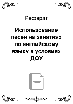 Реферат: Использование песен на занятиях по английскому языку в условиях ДОУ