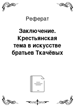 Реферат: Заключение. Крестьянская тема в искусстве братьев Ткачёвых