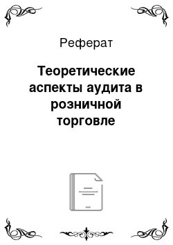 Реферат: Теоретические аспекты аудита в розничной торговле