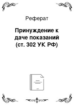 Реферат: Принуждение к даче показаний (ст. 302 УК РФ)