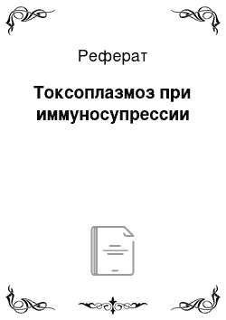 Реферат: Токсоплазмоз при иммуносупрессии