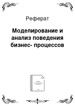 Реферат: Моделирование и анализ поведения бизнес-процессов