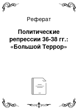 Реферат: Политические репрессии 36-38 гг.: «Большой Террор»