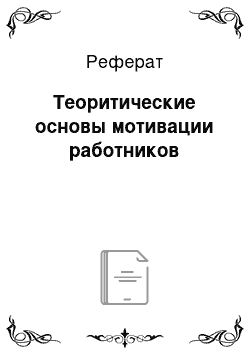 Реферат: Теоритические основы мотивации работников