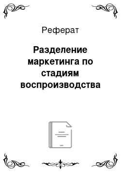 Реферат: Разделение маркетинга по стадиям воспроизводства