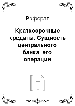 Реферат: Краткосрочные кредиты. Сущность центрального банка, его операции