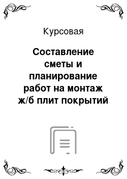 Курсовая: Составление сметы и планирование работ на монтаж ж/б плит покрытий одноэтажного промышленного здания