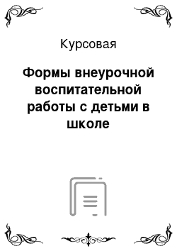 Курсовая: Формы внеурочной воспитательной работы с детьми в школе