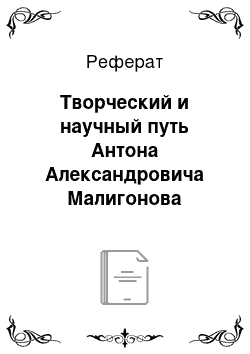 Реферат: Творческий и научный путь Антона Александровича Малигонова