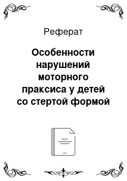 Реферат: Особенности нарушений моторного праксиса у детей со стертой формой дизартрии