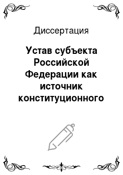 Диссертация: Устав субъекта Российской Федерации как источник конституционного права