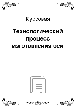 Курсовая: Технологический процесс изготовления оси