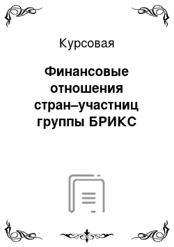 Курсовая: Финансовые отношения стран–участниц группы БРИКС