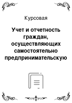 Курсовая: Учет и отчетность граждан, осуществляющих самостоятельно предпринимательскую деятельность