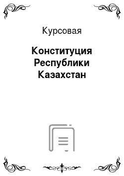 Курсовая: Конституция Республики Казахстан