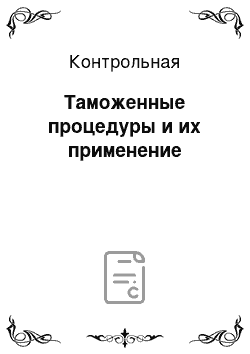 Контрольная: Таможенные процедуры и их применение