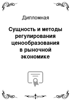 Дипломная: Сущность и методы регулирования ценообразования в рыночной экономике