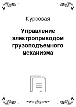 Курсовая: Управление электроприводом грузоподъемного механизма