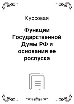 Курсовая: Функции Государственной Думы РФ и основания ее роспуска