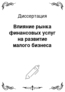 Диссертация: Влияние рынка финансовых услуг на развитие малого бизнеса