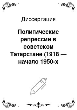 Диссертация: Политические репрессии в советском Татарстане (1918 — начало 1950-х годов). Анализ и характеристика источников