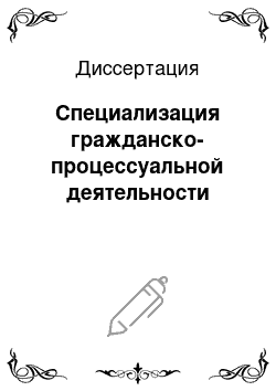 Диссертация: Специализация гражданско-процессуальной деятельности