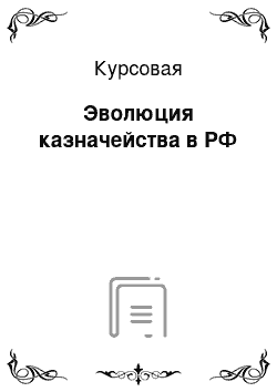 Курсовая: Эволюция казначейства в РФ