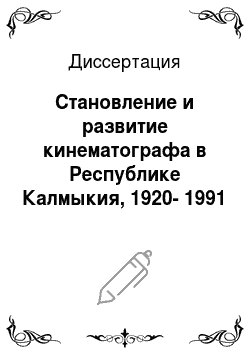 Диссертация: Становление и развитие кинематографа в Республике Калмыкия, 1920-1991 гг