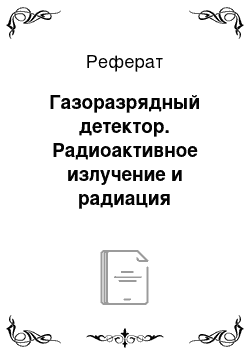 Реферат: Газоразрядный детектор. Радиоактивное излучение и радиация