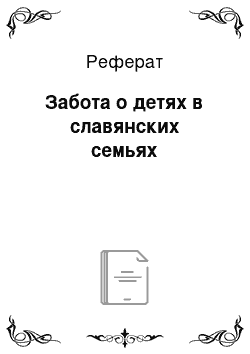 Реферат: Забота о детях в славянских семьях