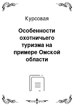 Курсовая: Особенности охотничьего туризма на примере Омской области