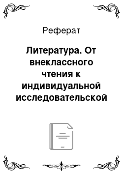 Реферат: Литература. От внеклассного чтения к индивидуальной исследовательской работе