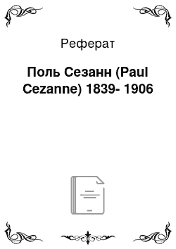 Реферат: Поль Сезанн (Paul Cezanne) 1839-1906