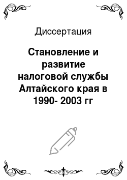 Диссертация: Становление и развитие налоговой службы Алтайского края в 1990-2003 гг