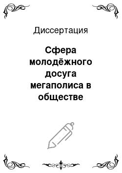 Диссертация: Сфера молодёжного досуга мегаполиса в обществе потребления: социологический анализ