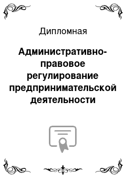 Дипломная: Административно-правовое регулирование предпринимательской деятельности