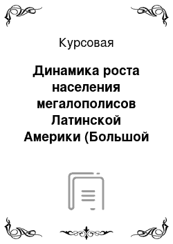 Курсовая: Динамика роста населения мегалополисов Латинской Америки (Большой Мехико, Большой Сан-Паулу, Большой Буэнос-Айрес, Большой Рио-де-Жанейро) (1950-2016 гг.)