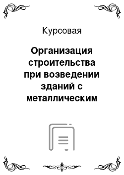 Курсовая: Организация строительства при возведении зданий с металлическим каркасом