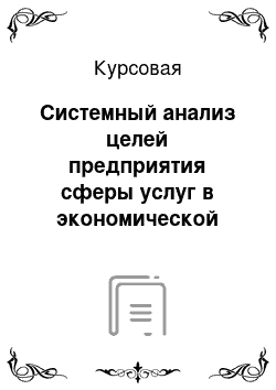 Курсовая: Системный анализ целей предприятия сферы услуг в экономической системе региона (государства)