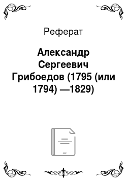 Реферат: Александр Сергеевич Грибоедов (1795 (или 1794) —1829)