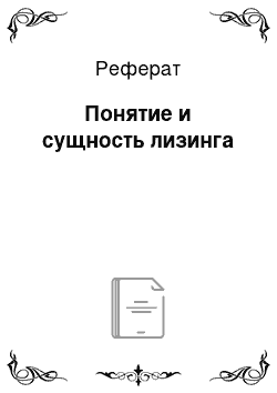 Реферат: Понятие и сущность лизинга